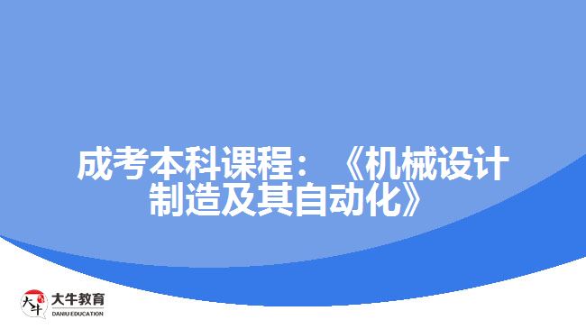 成考本科課程機(jī)械設(shè)計(jì)制造及其自動(dòng)化