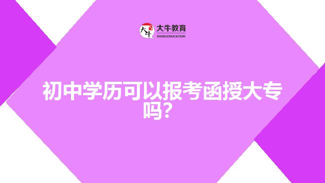 初中學(xué)歷可以報考函授大專嗎？