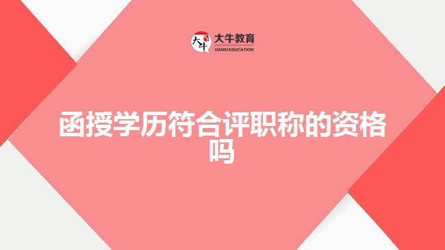 函授學(xué)歷符合評(píng)職稱的資格嗎