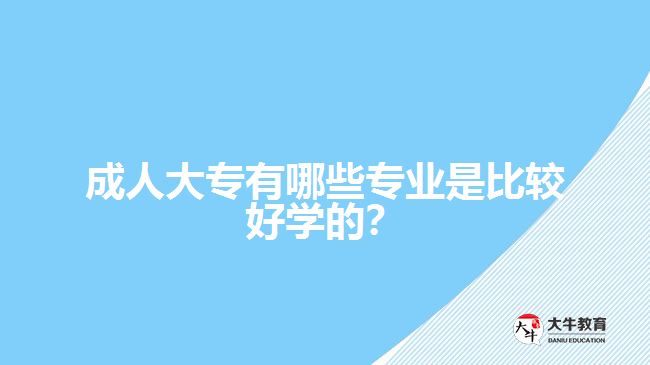 成人大專有哪些專業(yè)是比較好學(xué)的？