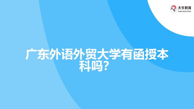 廣東外語(yǔ)外貿(mào)大學(xué)有函授本科嗎？