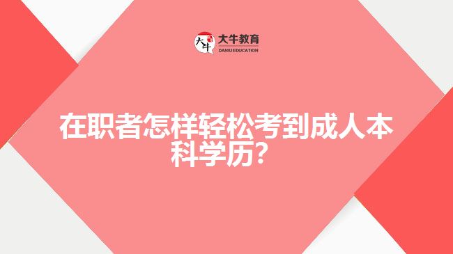 在職者怎樣輕松考到成人本科學(xué)歷？