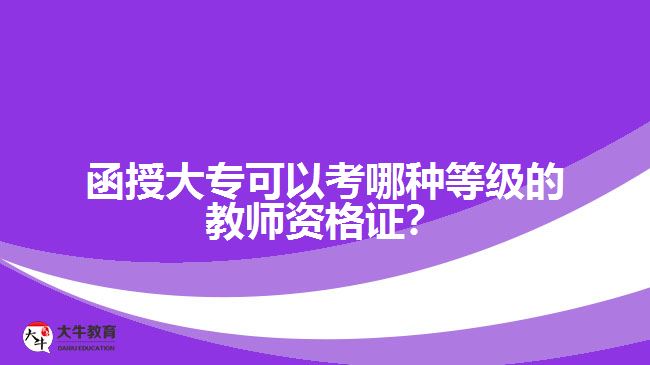 函授大?？梢钥寄姆N等級的教師資格證？