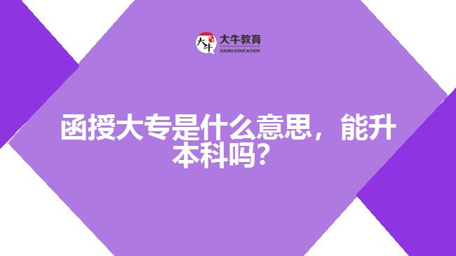 函授大專是什么意思，能升本科嗎？