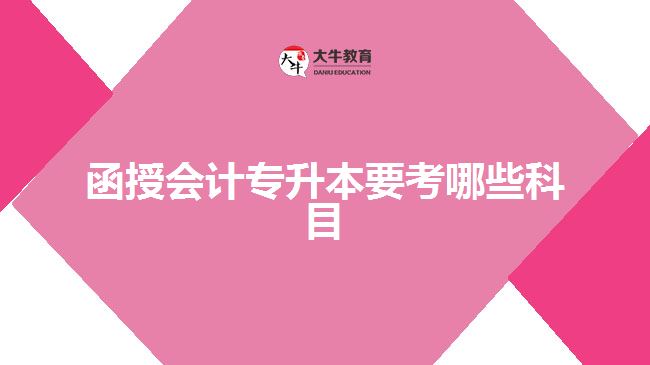 函授會(huì)計(jì)專升本要考哪些科目