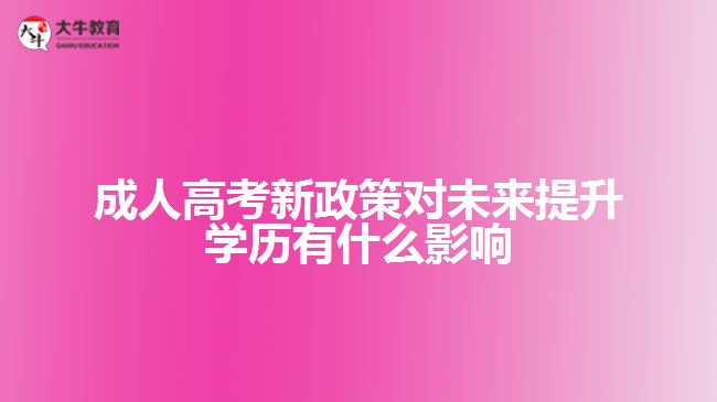 成人高考新政策對未來提升學歷有什么影響