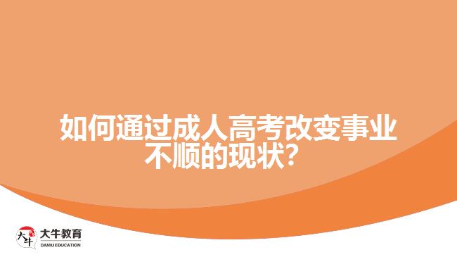 如何通過成人高考改變事業(yè)不順的現(xiàn)狀？