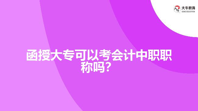 函授大?？梢钥紩?huì)計(jì)中職職稱嗎？