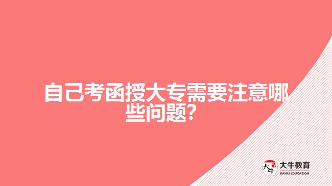 自己考函授大專需要注意哪些問題？