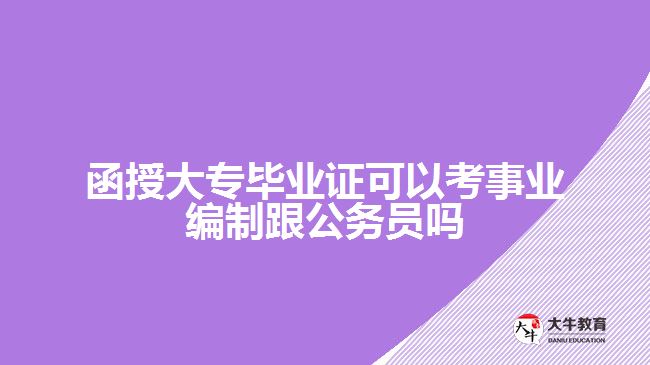 函授大專畢業(yè)證可以考事業(yè)編制跟公務員嗎