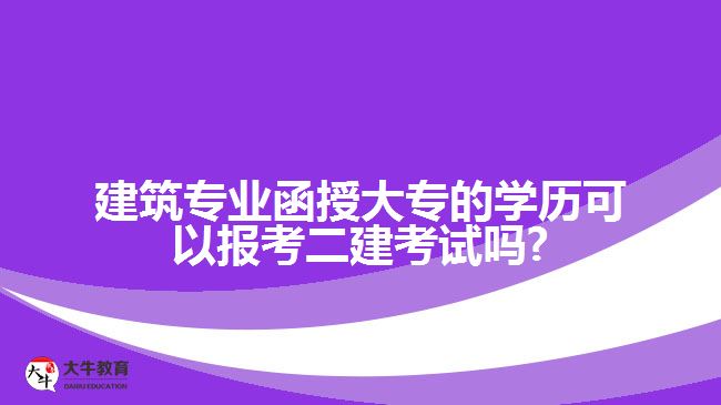 建筑專業(yè)函授大專的學歷可以報考二建考試嗎?