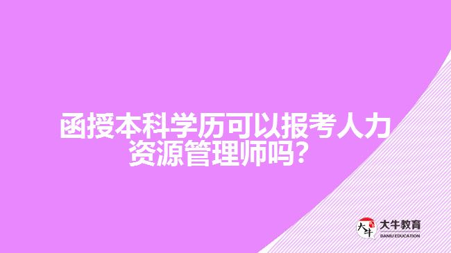 函授本科學(xué)歷可以報(bào)考人力資源管理師嗎？