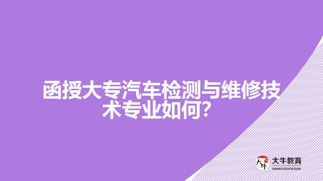 函授大專汽車檢測與維修技術專業(yè)如何？