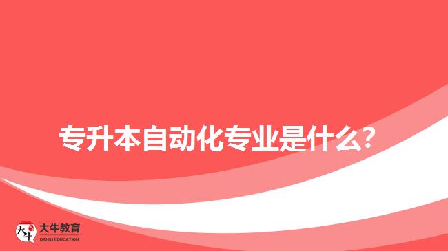 專升本自動(dòng)化專業(yè)是什么？