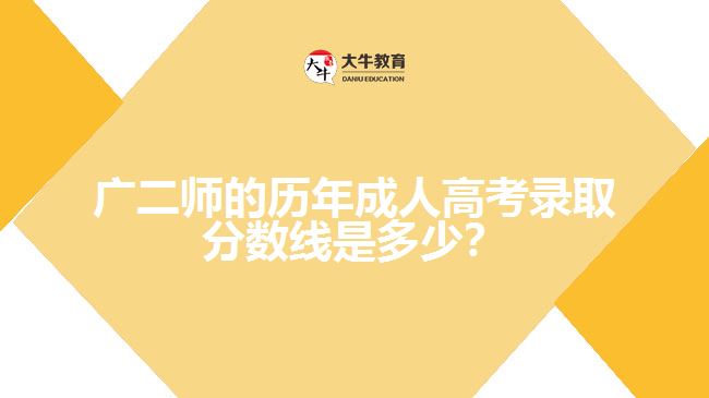 廣二師的歷年成人高考錄取分數(shù)線是多少？