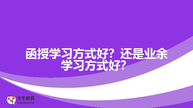 函授學(xué)習(xí)方式好？還是業(yè)余學(xué)習(xí)方式好？