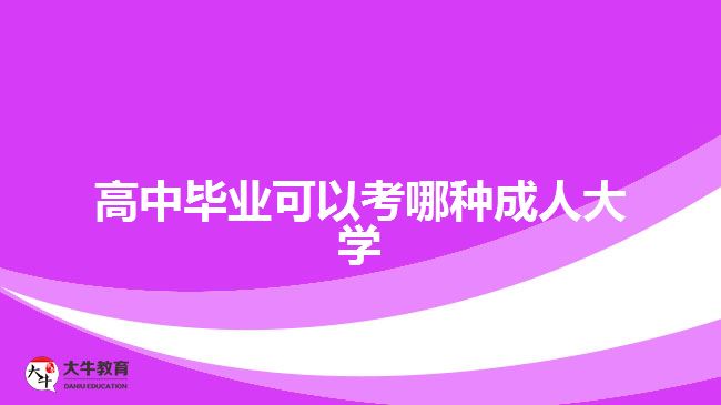 高中畢業(yè)可以考哪種成人大學(xué)？