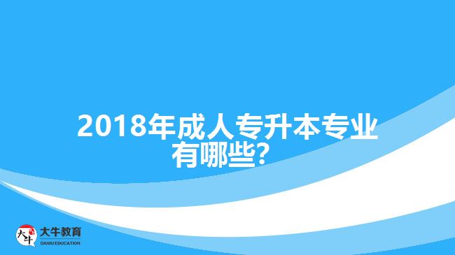 2018年成人專升本專業(yè)有哪些？