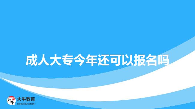 成人大專今年還可以報(bào)名嗎