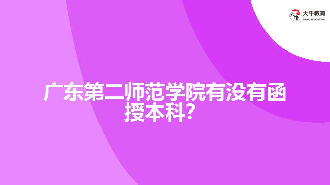 廣東第二師范學(xué)院有沒(méi)有函授本科？