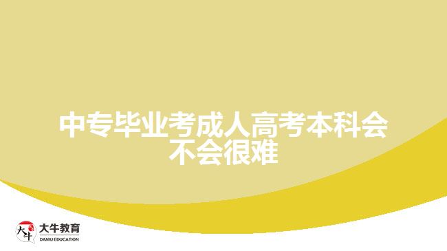 中專畢業(yè)考成人高考本科會(huì)不會(huì)很難