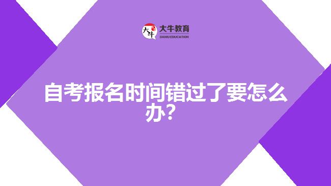 自考報名時間錯過了要怎么辦？