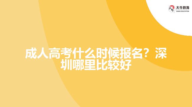 成人高考什么時(shí)候報(bào)名？深圳哪里比較好