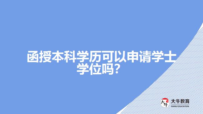 函授本科學(xué)歷可以申請(qǐng)學(xué)士學(xué)位嗎？