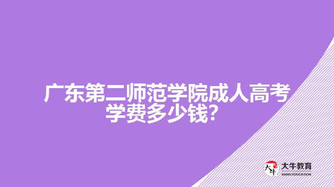 廣東第二師范學院成人高考學費多少錢？