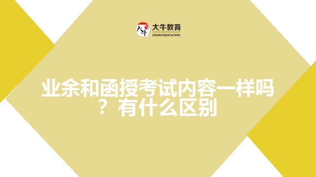 業(yè)余和函授考試內(nèi)容一樣嗎？有什么區(qū)別