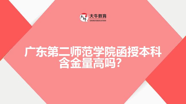 廣東第二師范學院函授本科含金量高嗎？