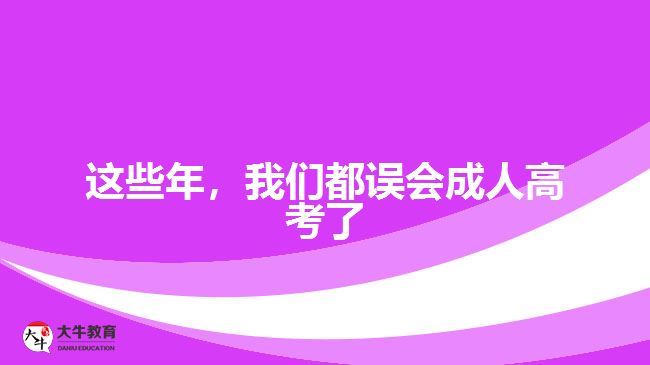 這些年，我們都誤會(huì)成人高考了