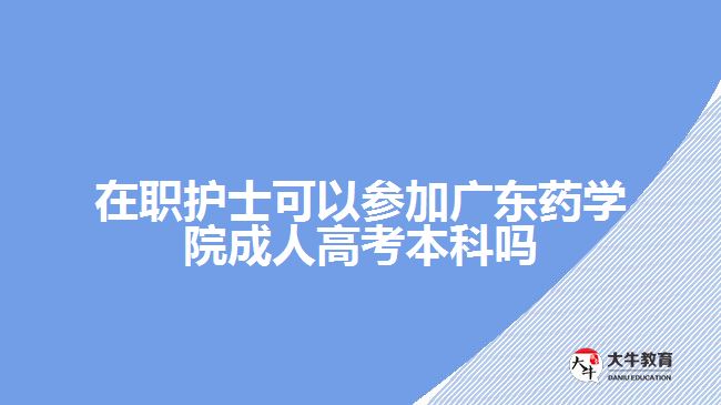 在職護士可以參加廣東藥學院成人高考本科嗎