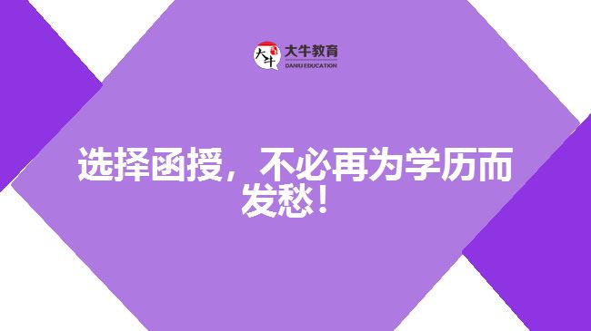 選擇函授，不必再為學(xué)歷而發(fā)愁！