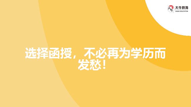 選擇函授，不必再為學(xué)歷而發(fā)愁