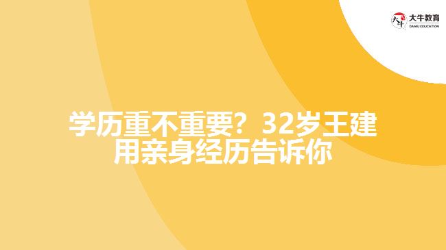 學(xué)歷重不重要？32歲王建用親身經(jīng)歷告訴你