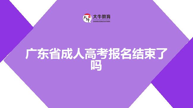 廣東省成人高考報(bào)名結(jié)束了嗎