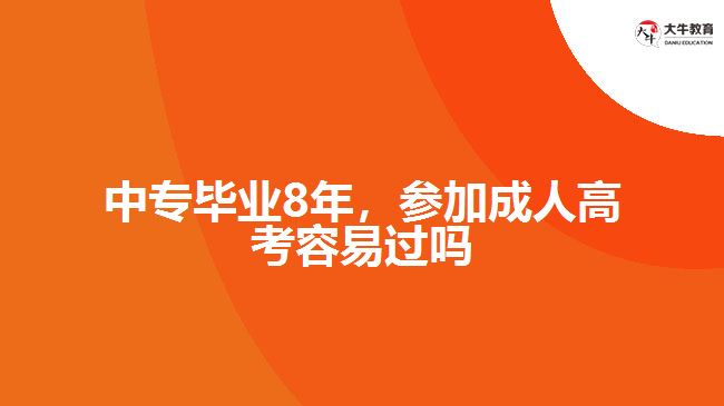 中專畢業(yè)8年，參加成人高考容易過嗎