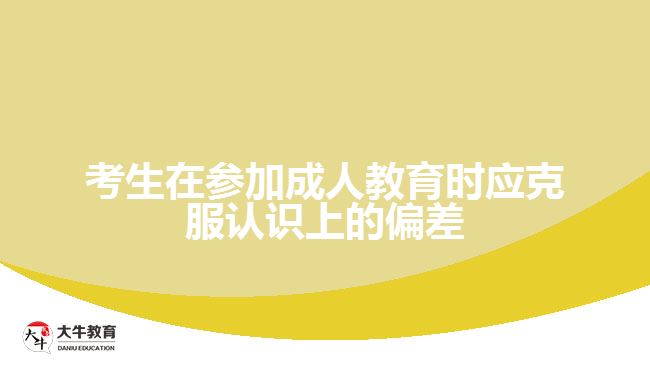 考生在參加成人教育時應克服認識上的偏差