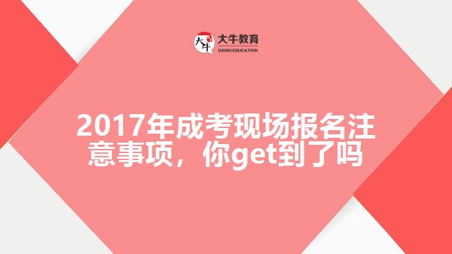 2017年成考現(xiàn)場報名注意事項，你get到了嗎