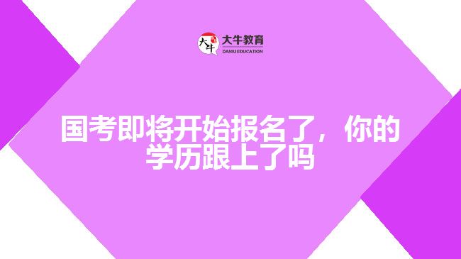 國考即將開始報名了，你的學(xué)歷跟上了嗎