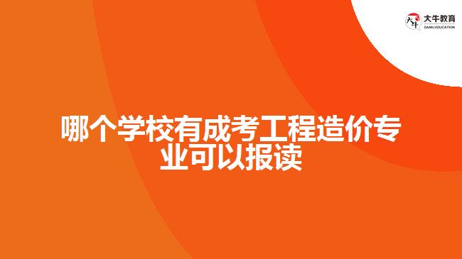 哪個學(xué)校有成考工程造價專業(yè)可以報讀