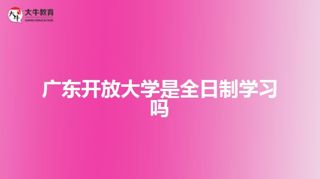 廣東開放大學(xué)是全日制學(xué)習(xí)嗎