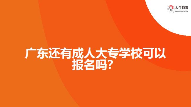 廣東還有成人大專學(xué)?？梢詧?bào)名嗎？