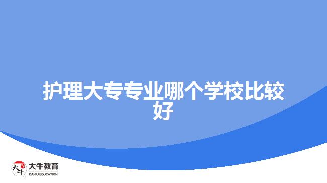 護理大專專業(yè)哪個學校比較好