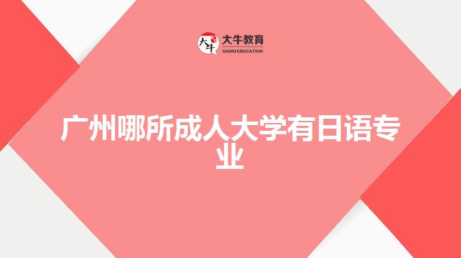 廣州哪所成人大學(xué)有日語(yǔ)專業(yè)