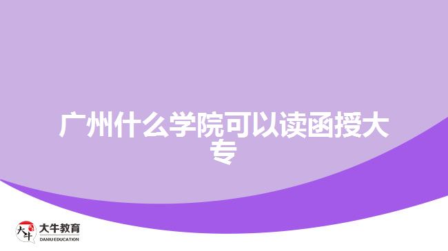 廣州什么學院可以讀函授大專