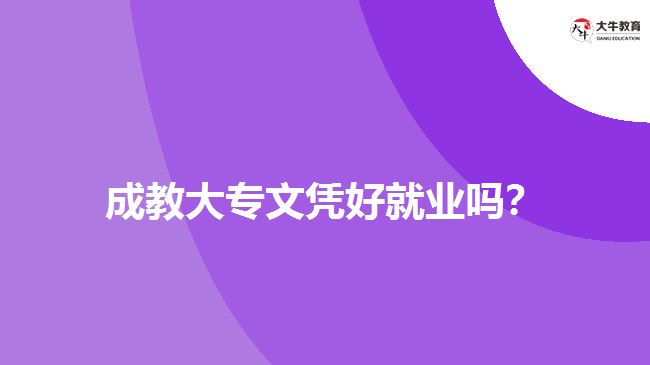 成教大專文憑好就業(yè)嗎？