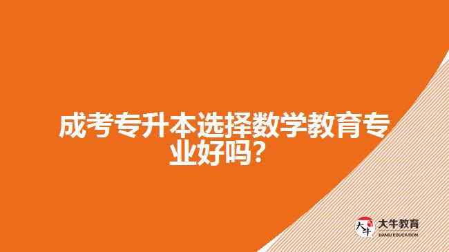 成考專升本選擇數(shù)學教育專業(yè)好嗎？