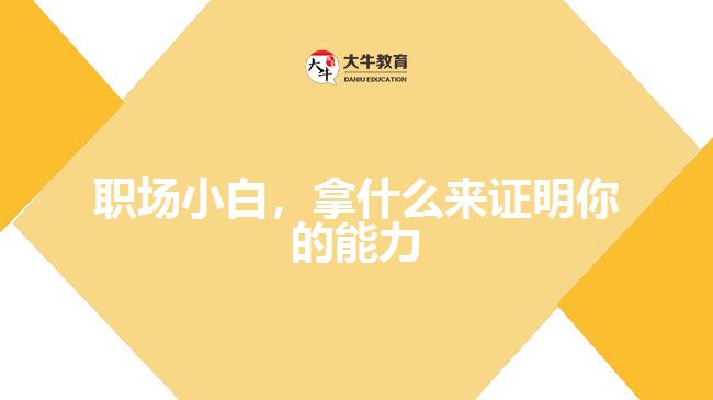 職場(chǎng)小白，拿什么來證明你的能力